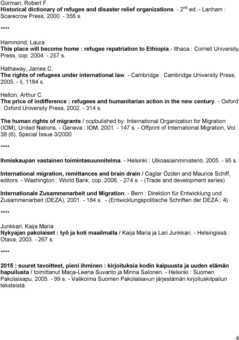 Cambridge : Cambridge University Press, 2005. li, 1184 s. Helton, Arthur C. The price of indifference : refugees and humanitarian action in the new century. Oxford : Oxford University Press, 2002.
