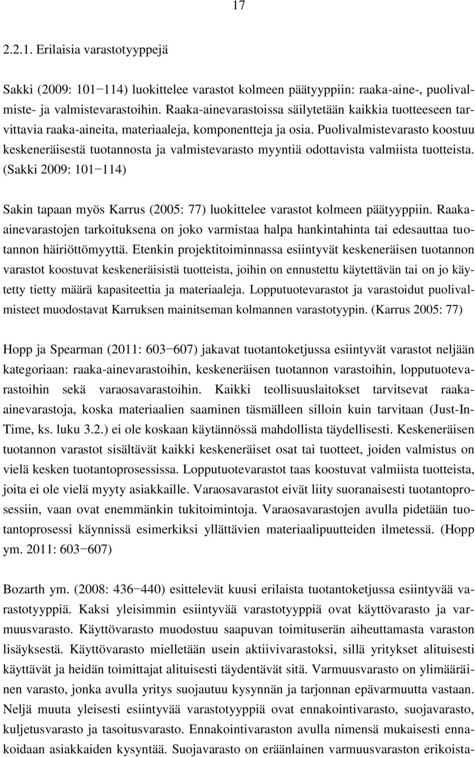 Puolivalmistevarasto koostuu keskeneräisestä tuotannosta ja valmistevarasto myyntiä odottavista valmiista tuotteista.