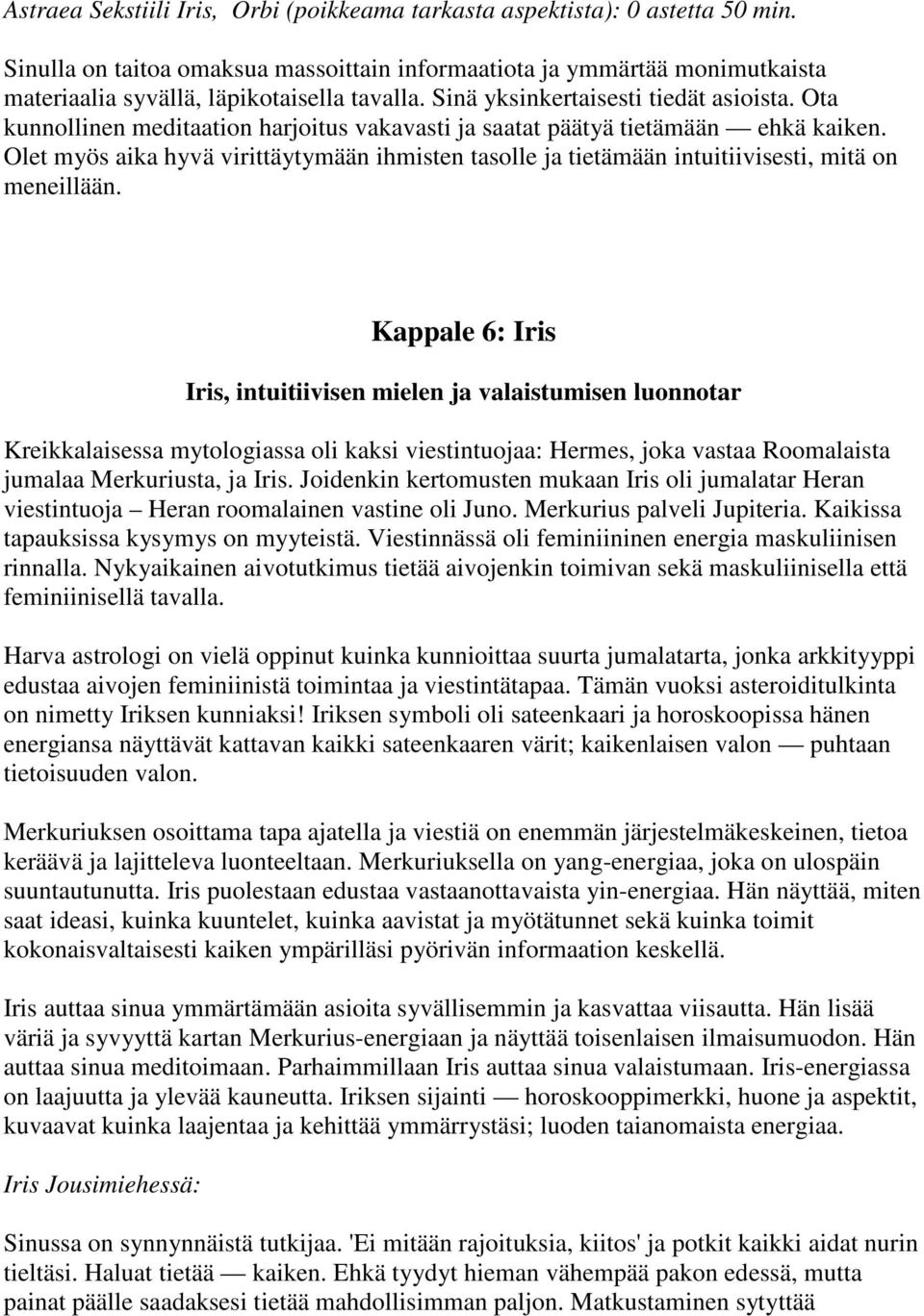 Ota kunnollinen meditaation harjoitus vakavasti ja saatat päätyä tietämään ehkä kaiken. Olet myös aika hyvä virittäytymään ihmisten tasolle ja tietämään intuitiivisesti, mitä on meneillään.