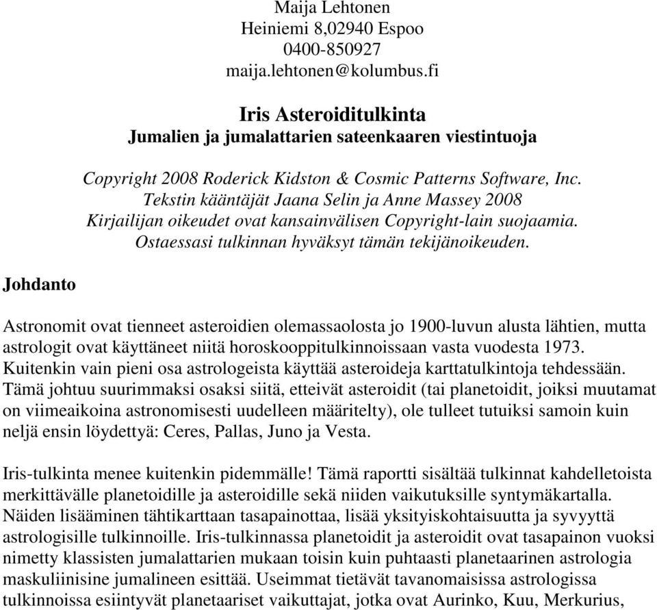 Tekstin kääntäjät Jaana Selin ja Anne Massey 2008 Kirjailijan oikeudet ovat kansainvälisen Copyright-lain suojaamia. Ostaessasi tulkinnan hyväksyt tämän tekijänoikeuden.