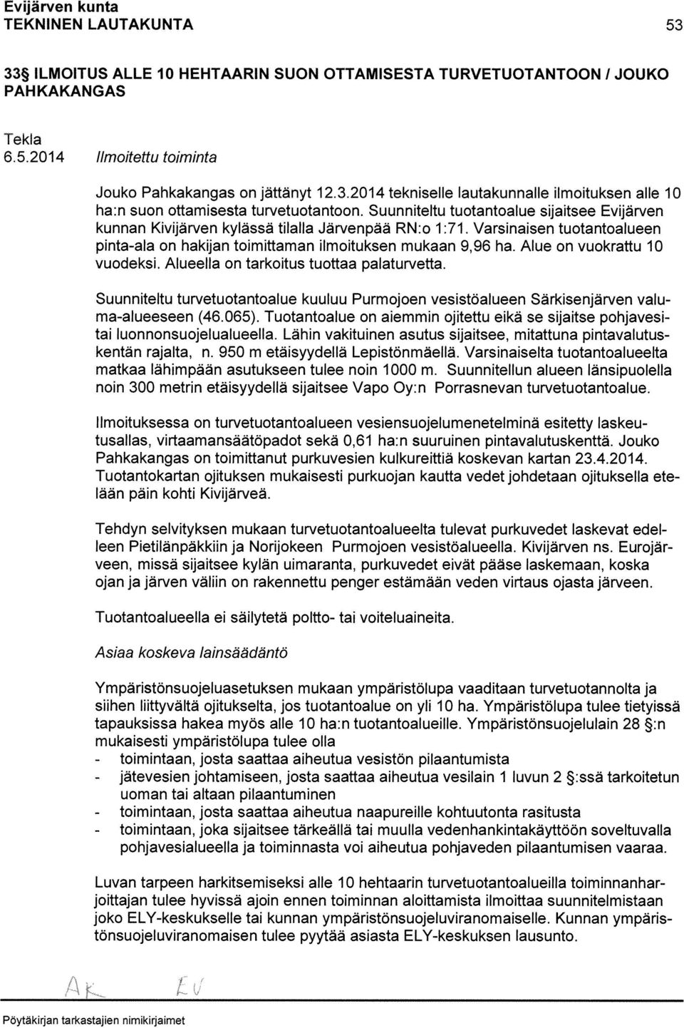 Alue on vuokrattu 10 vuodeksi. Alueella on tarkoitus tuottaa palaturvetta. Suunniteltu turvetuotantoalue kuuluu Purmojoen vesistöalueen Särkisenjärven valu ma-alueeseen (46.065).