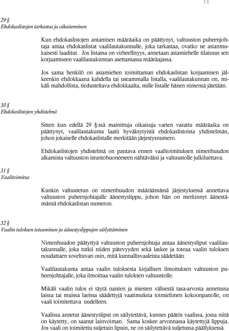 Jos sama henkilö on asiamiehen toimittaman ehdokaslistan korjaamisen jälkeenkin ehdokkaana kahdella tai useammalla listalla, vaalilautakunnan on, mikäli mahdollista, tiedusteltava ehdokkaalta, mille