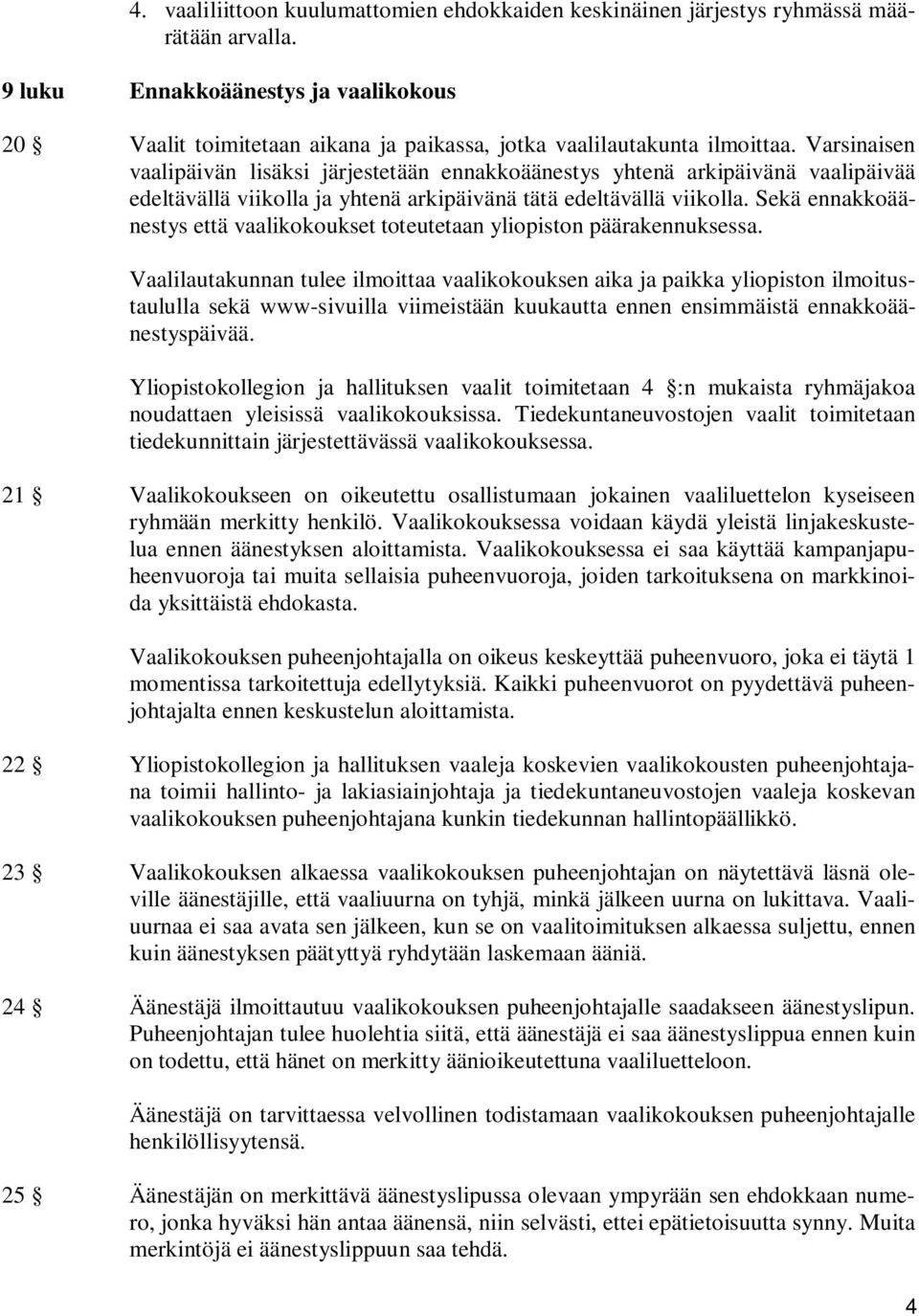 Varsinaisen vaalipäivän lisäksi järjestetään ennakkoäänestys yhtenä arkipäivänä vaalipäivää edeltävällä viikolla ja yhtenä arkipäivänä tätä edeltävällä viikolla.