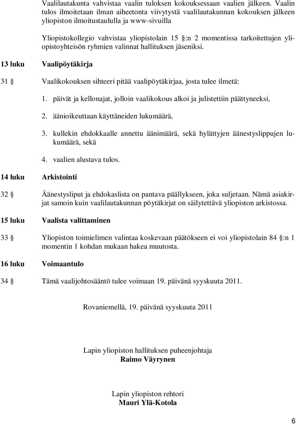 tarkoitettujen yliopistoyhteisön ryhmien valinnat hallituksen jäseniksi. 13 luku Vaalipöytäkirja 31 Vaalikokouksen sihteeri pitää vaalipöytäkirjaa, josta tulee ilmetä: 14 luku Arkistointi 1.