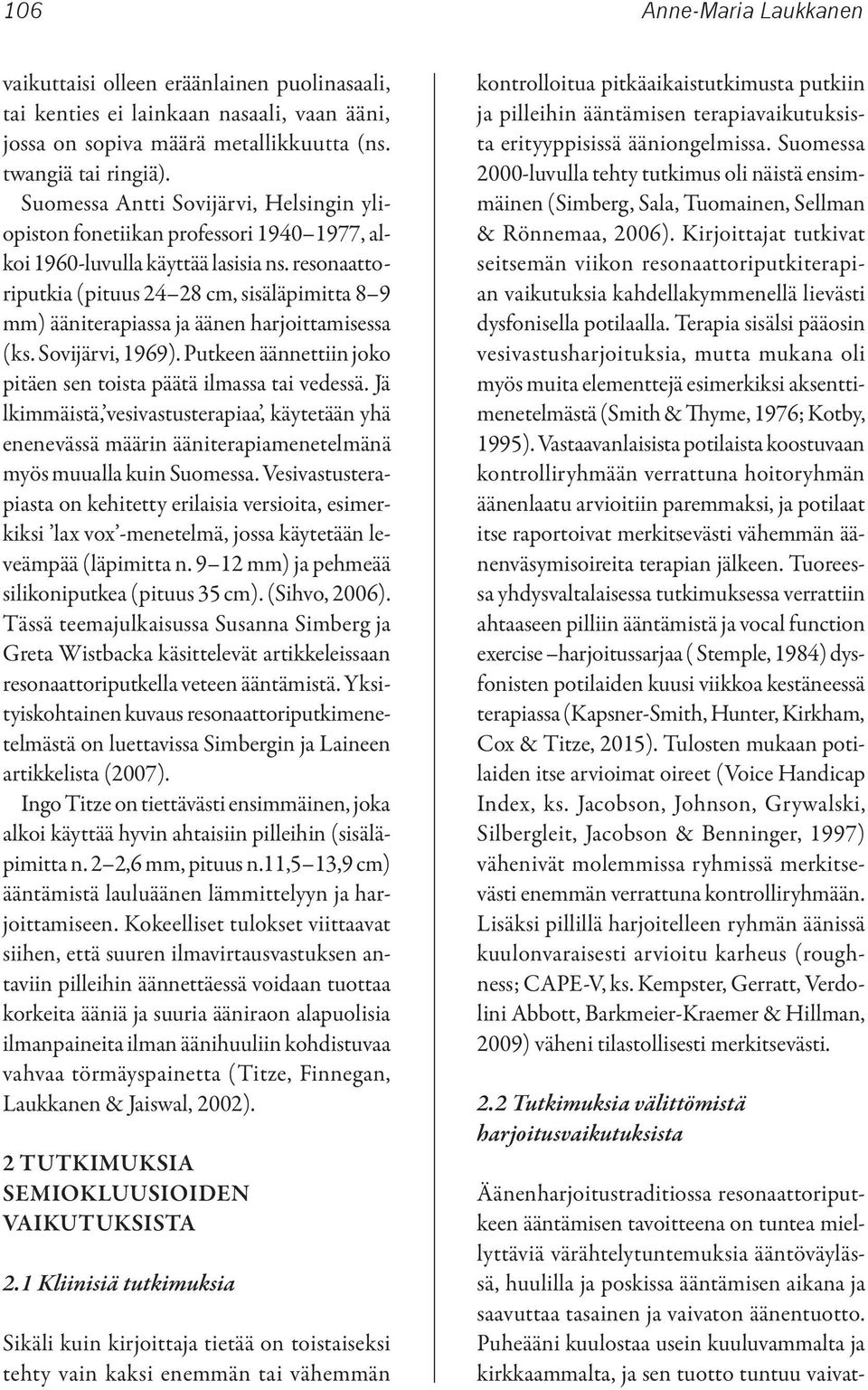 resonaattoriputkia (pituus 24 28 cm, sisäläpimitta 8 9 mm) ääniterapiassa ja äänen harjoittamisessa (ks. Sovijärvi, 1969). Putkeen äännettiin joko pitäen sen toista päätä ilmassa tai vedessä.