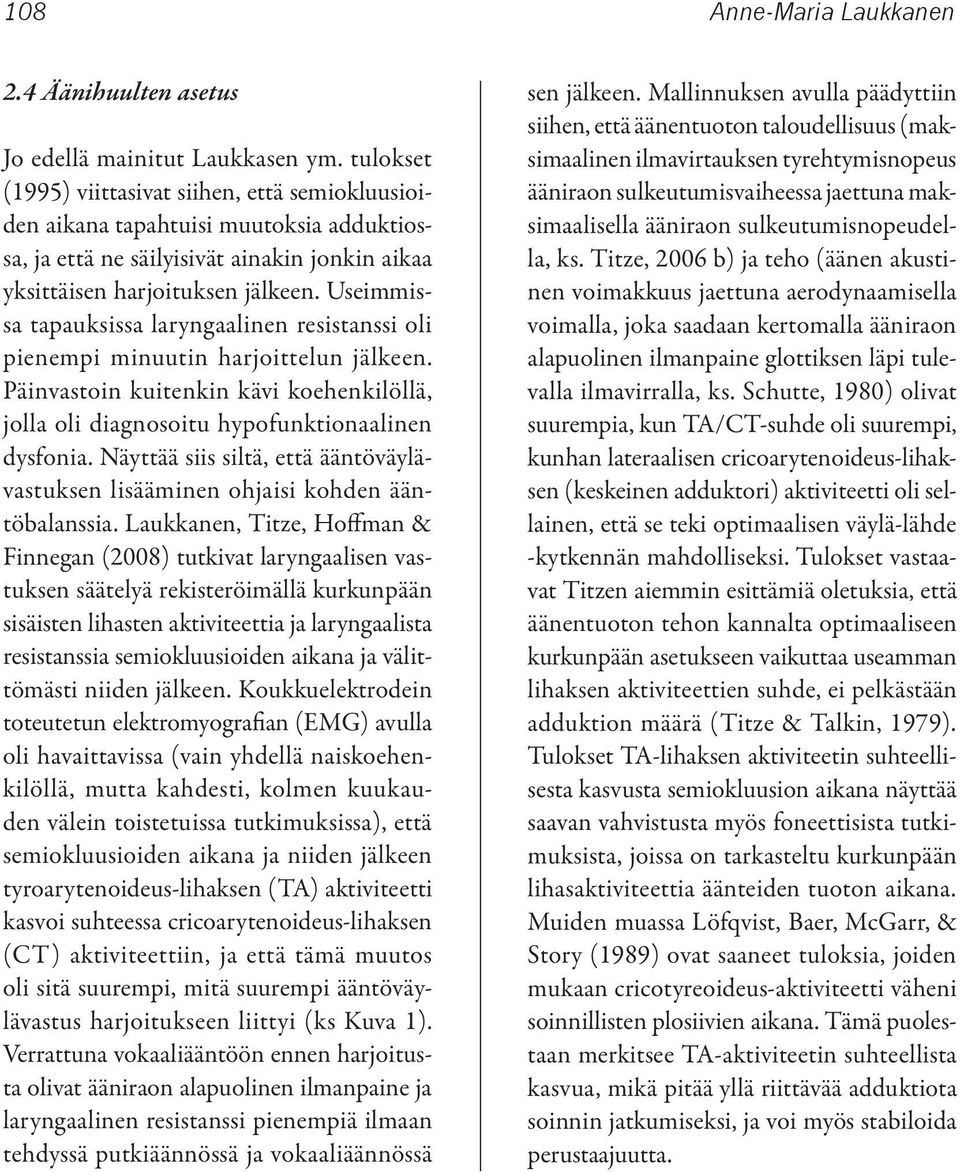 Useimmissa tapauksissa laryngaalinen resistanssi oli pienempi minuutin harjoittelun jälkeen. Päinvastoin kuitenkin kävi koehenkilöllä, jolla oli diagnosoitu hypofunktionaalinen dysfonia.