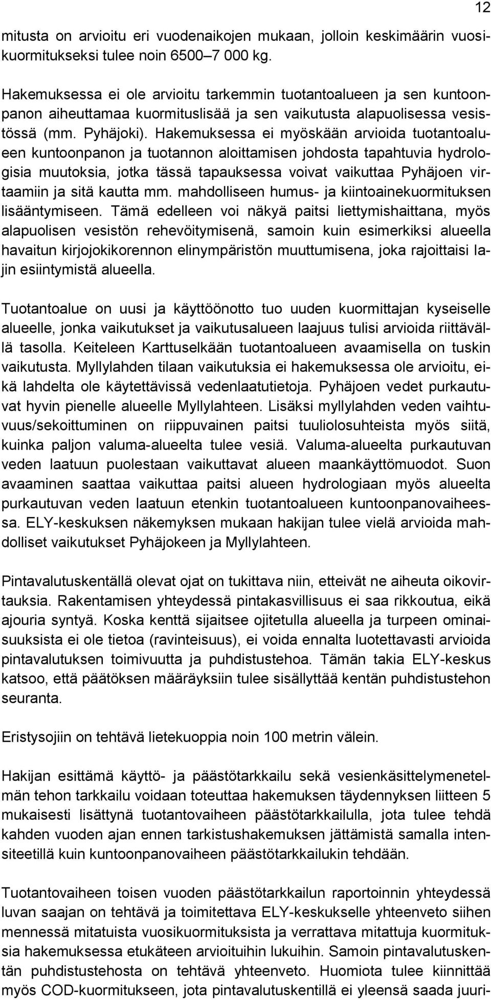 Hakemuksessa ei myöskään arvioida tuotantoalueen kuntoonpanon ja tuotannon aloittamisen johdosta tapahtuvia hydrologisia muutoksia, jotka tässä tapauksessa voivat vaikuttaa Pyhäjoen virtaamiin ja