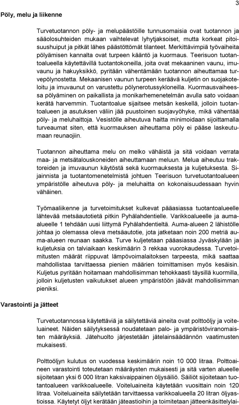 Teerisuon tuotantoalueella käytettävillä tuotantokoneilla, joita ovat mekaaninen vaunu, imuvaunu ja hakuyksikkö, pyritään vähentämään tuotannon aiheuttamaa turvepölynostetta.