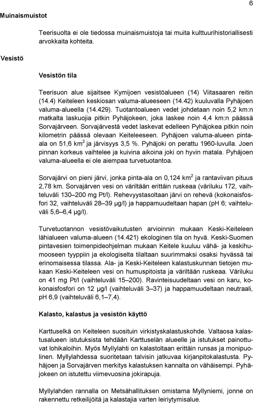 Tuotantoalueen vedet johdetaan noin 5,2 km:n matkalta laskuojia pitkin Pyhäjokeen, joka laskee noin 4,4 km:n päässä Sorvajärveen.