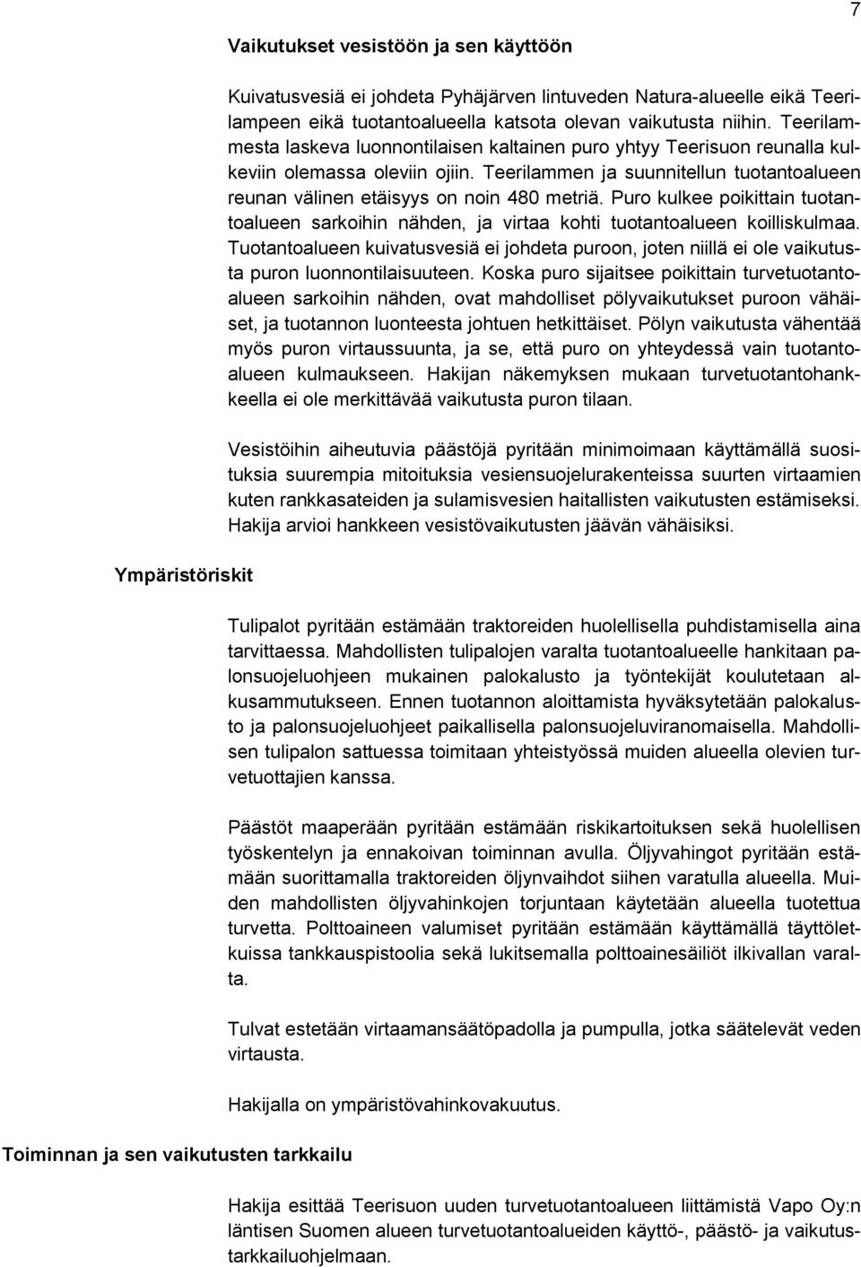 Teerilammen ja suunnitellun tuotantoalueen reunan välinen etäisyys on noin 480 metriä. Puro kulkee poikittain tuotantoalueen sarkoihin nähden, ja virtaa kohti tuotantoalueen koilliskulmaa.