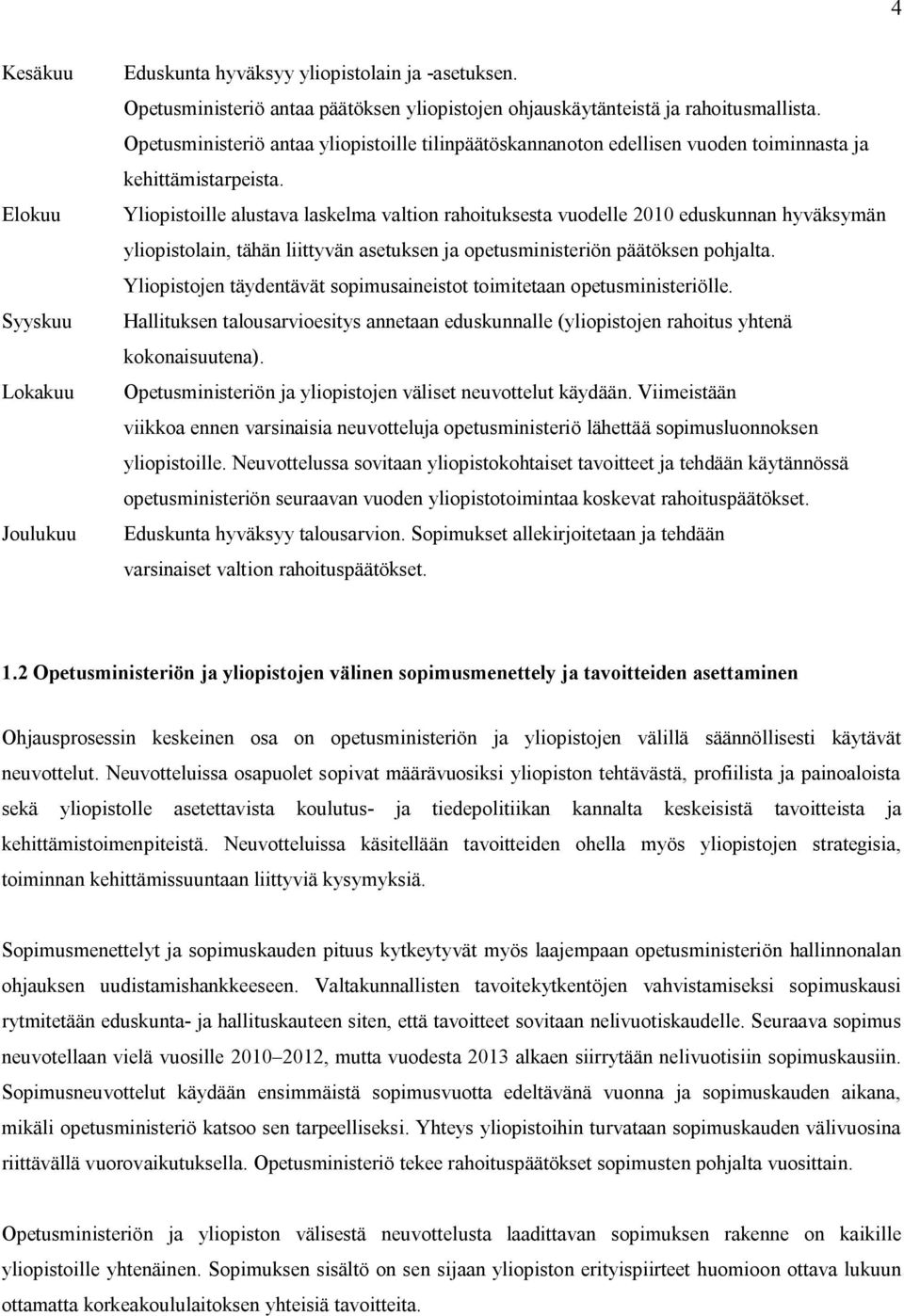 Yliopistoille alustava laskelma valtion rahoituksesta vuodelle 2010 eduskunnan hyväksymän yliopistolain, tähän liittyvän asetuksen ja opetusministeriön päätöksen pohjalta.