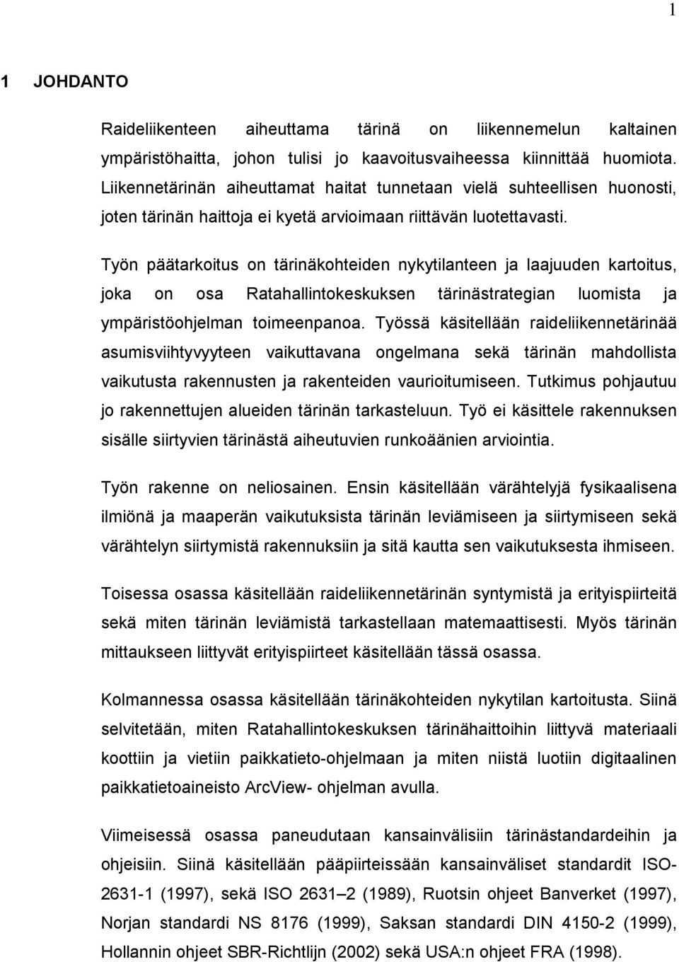 Työn päätarkoitus on tärinäkohteiden nykytilanteen ja laajuuden kartoitus, joka on osa Ratahallintokeskuksen tärinästrategian luomista ja ympäristöohjelman toimeenpanoa.