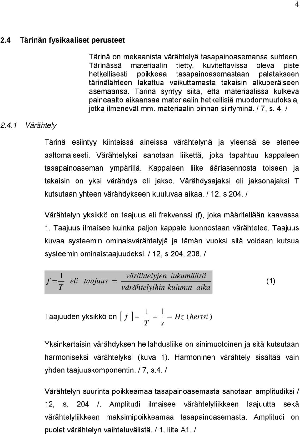 Tärinä syntyy siitä, että materiaalissa kulkeva paineaalto aikaansaa materiaalin hetkellisiä muodonmuutoksia, jotka ilmenevät mm. materiaalin pinnan siirtyminä. / 7, s. 4.