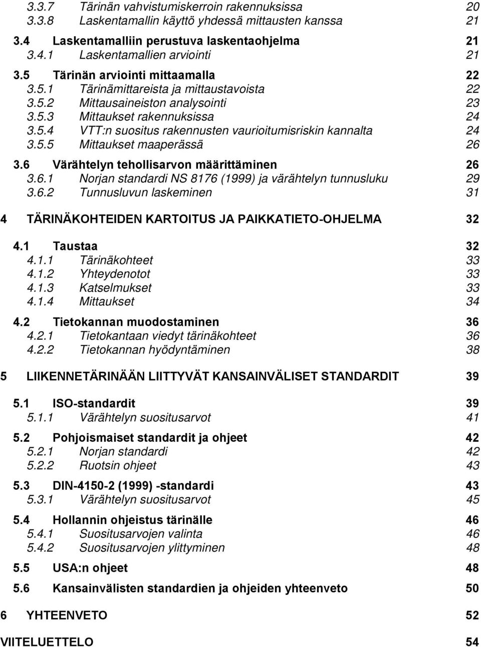 5.5 Mittaukset maaperässä 26 3.6 Värähtelyn tehollisarvon määrittäminen 26 3.6.1 Norjan standardi NS 8176 (1999) ja värähtelyn tunnusluku 29 3.6.2 Tunnusluvun laskeminen 31 4 TÄRINÄKOHTEIDEN KARTOITUS JA PAIKKATIETO-OHJELMA 32 4.