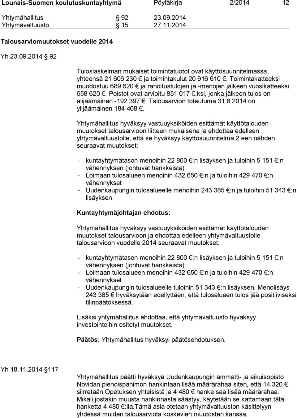 Toimintakatteeksi muodostuu 689 620 ja rahoitustulojen ja -menojen jälkeen vuosikatteeksi 658 620. Poistot ovat arvioitu 851 017 :ksi, jonka jälkeen tulos on alijäämäinen -192 397.