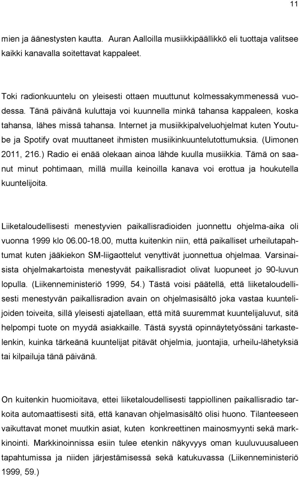Internet ja musiikkipalveluohjelmat kuten Youtube ja Spotify ovat muuttaneet ihmisten musiikinkuuntelutottumuksia. (Uimonen 2011, 216.) Radio ei enää olekaan ainoa lähde kuulla musiikkia.