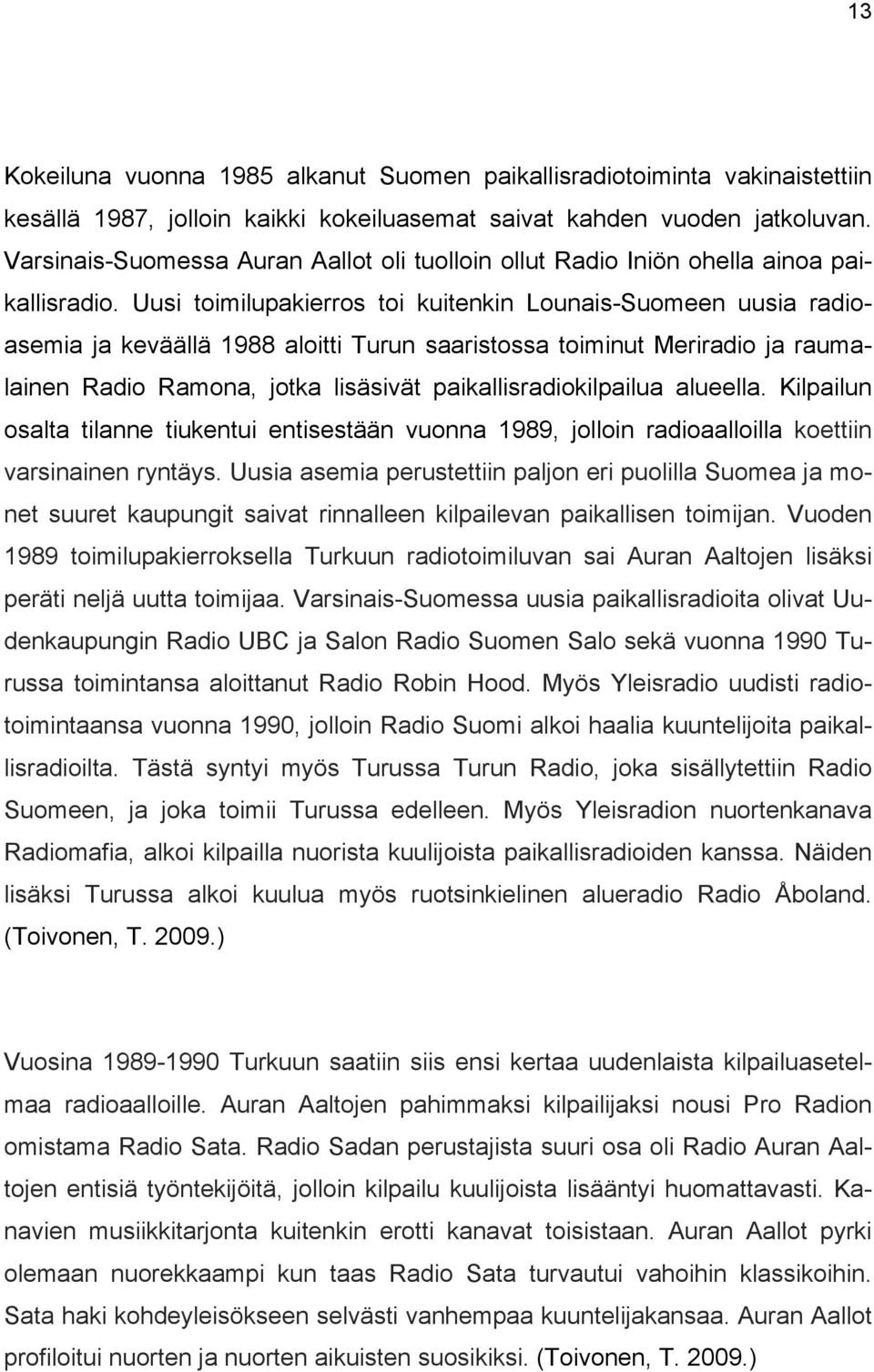Uusi toimilupakierros toi kuitenkin Lounais-Suomeen uusia radioasemia ja keväällä 1988 aloitti Turun saaristossa toiminut Meriradio ja raumalainen Radio Ramona, jotka lisäsivät