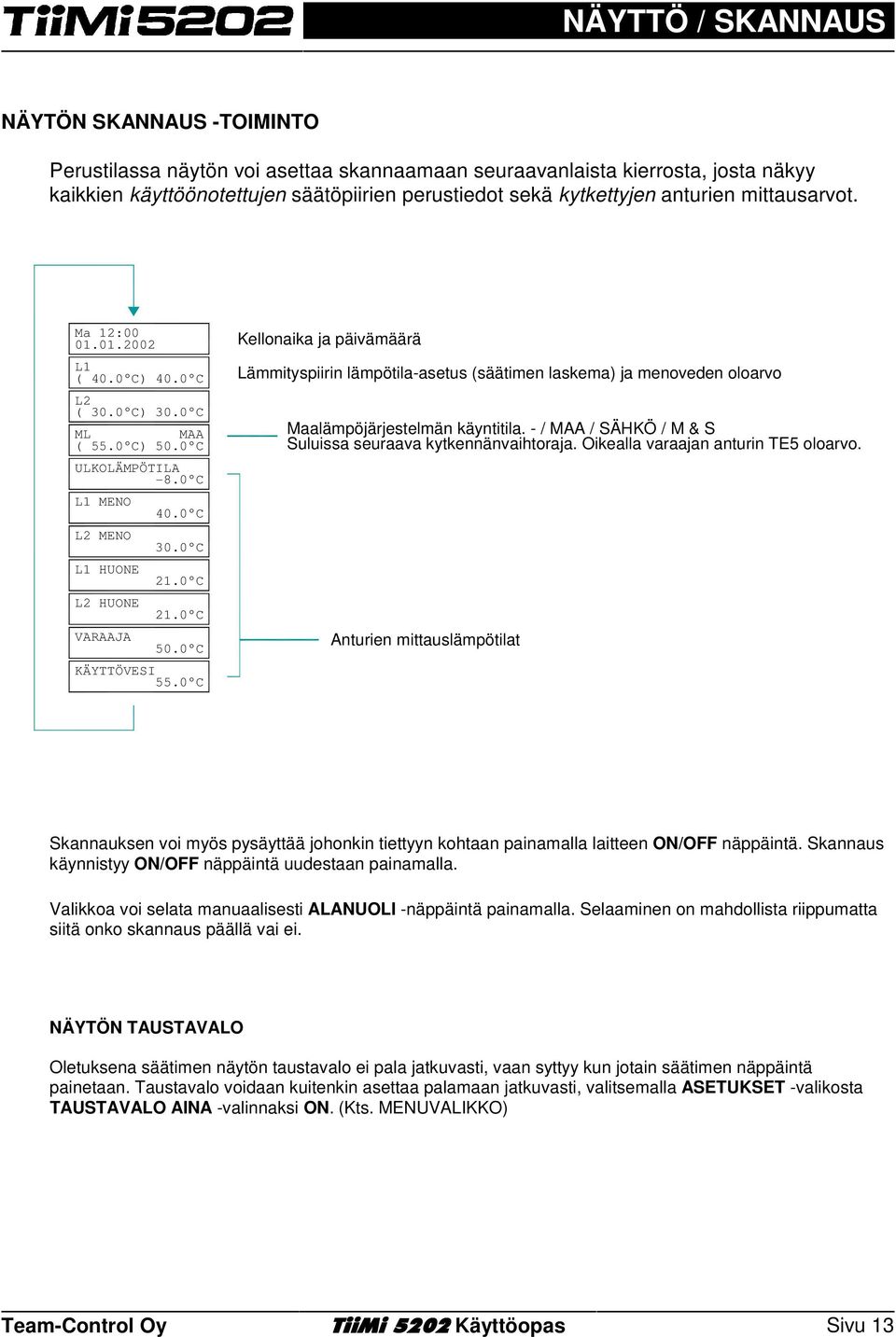 C Kellonaika ja päivämäärä Lämmityspiirin lämpötila-asetus (säätimen laskema) ja menoveden oloarvo Maalämpöjärjestelmän käyntitila. - / MAA / SÄHKÖ / M & S Suluissa seuraava kytkennänvaihtoraja.