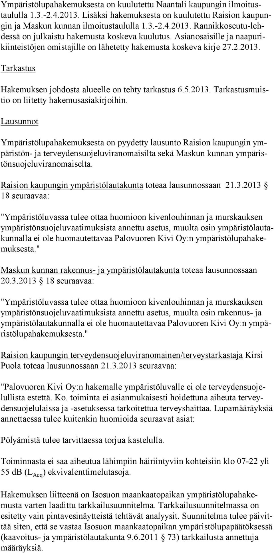 Asianosaisille ja naa pu rikiinteistöjen omistajille on lähetetty hakemusta koskeva kirje 27.2.2013. Tarkastus Hakemuksen johdosta alueelle on tehty tarkastus 6.5.2013. Tarkastus muistio on liitetty hakemusasiakirjoihin.