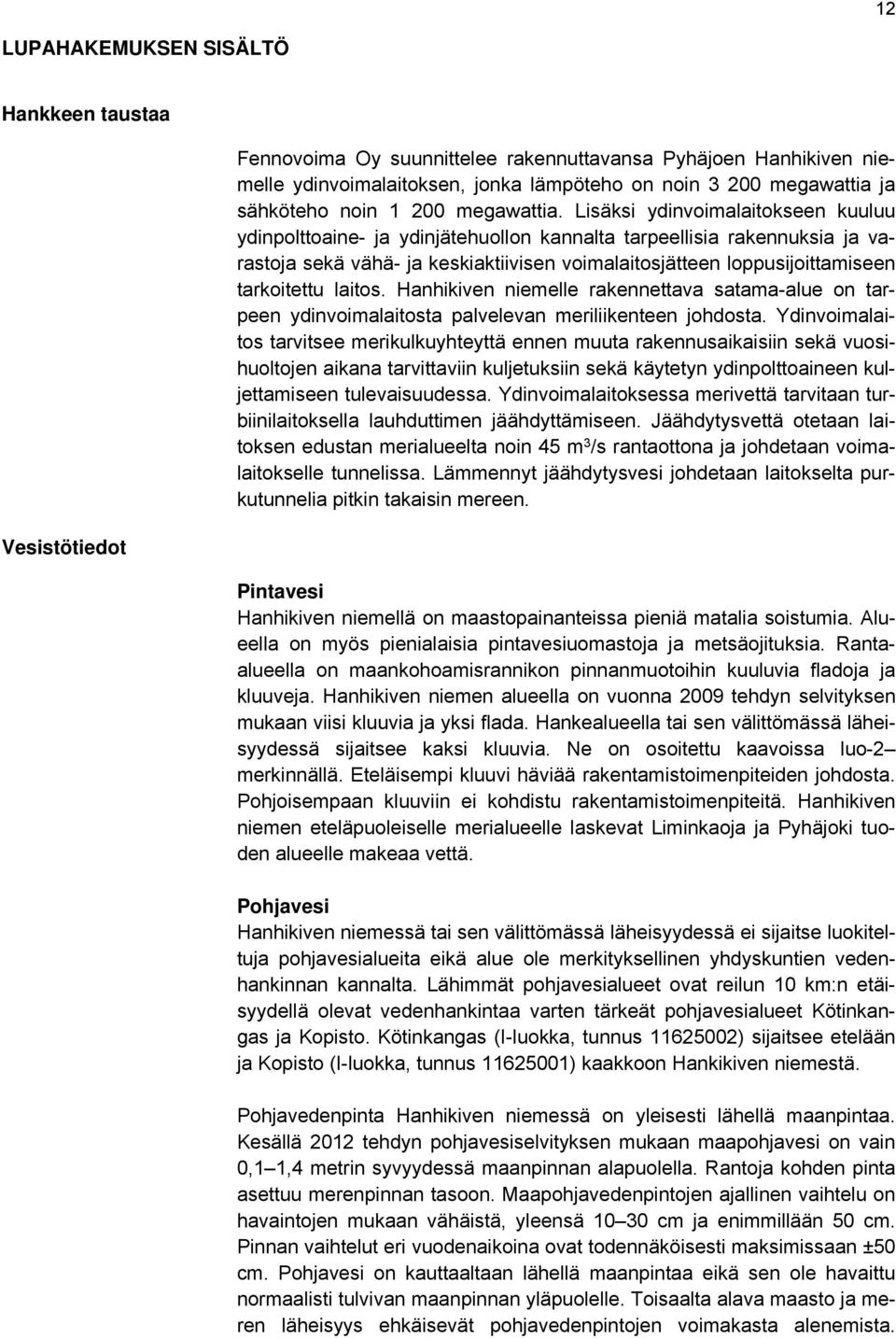 Lisäksi ydinvoimalaitokseen kuuluu ydinpolttoaine- ja ydinjätehuollon kannalta tarpeellisia rakennuksia ja varastoja sekä vähä- ja keskiaktiivisen voimalaitosjätteen loppusijoittamiseen tarkoitettu