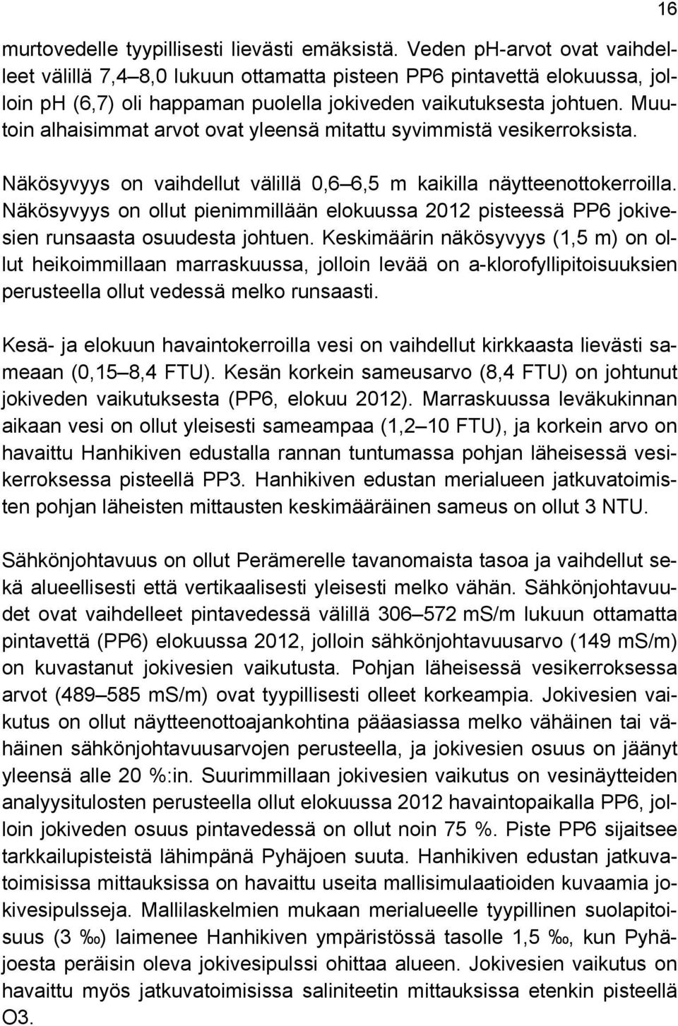 Muutoin alhaisimmat arvot ovat yleensä mitattu syvimmistä vesikerroksista. Näkösyvyys on vaihdellut välillä 0,6 6,5 m kaikilla näytteenottokerroilla.