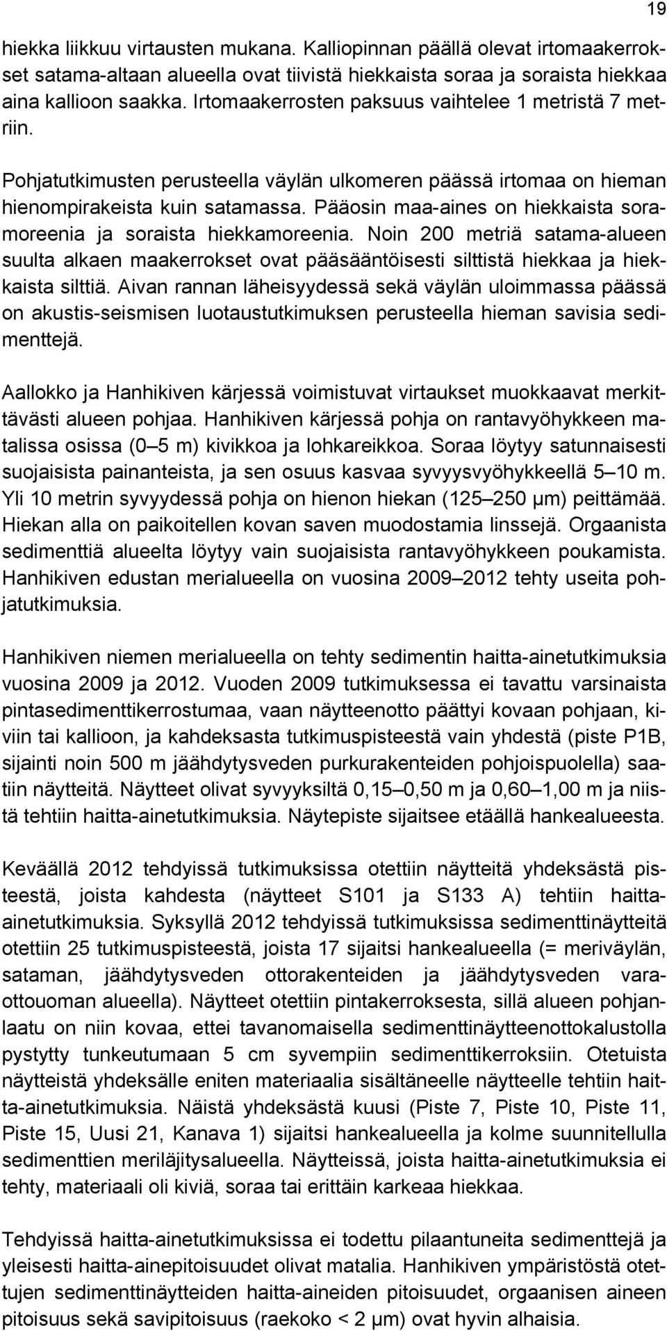 Pääosin maa-aines on hiekkaista soramoreenia ja soraista hiekkamoreenia. Noin 200 metriä satama-alueen suulta alkaen maakerrokset ovat pääsääntöisesti silttistä hiekkaa ja hiekkaista silttiä.