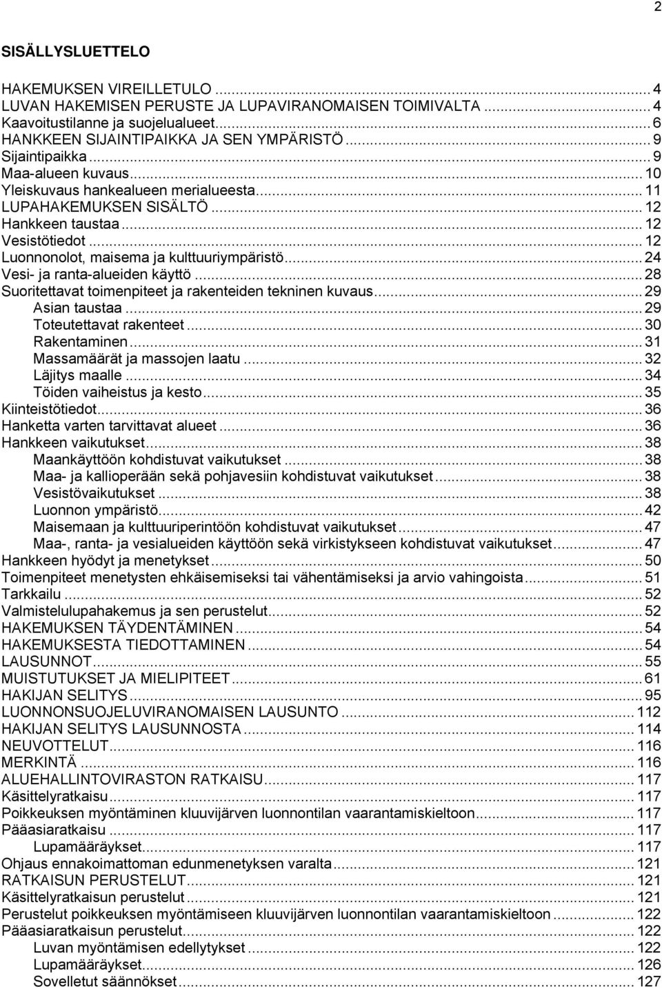 .. 12 Luonnonolot, maisema ja kulttuuriympäristö... 24 Vesi- ja ranta-alueiden käyttö... 28 Suoritettavat toimenpiteet ja rakenteiden tekninen kuvaus... 29 Asian taustaa... 29 Toteutettavat rakenteet.