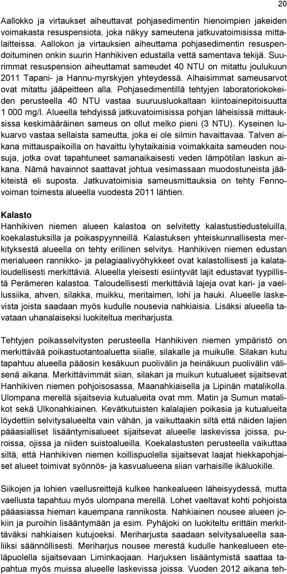 Suurimmat resuspension aiheuttamat sameudet 40 NTU on mitattu joulukuun 2011 Tapani- ja Hannu-myrskyjen yhteydessä. Alhaisimmat sameusarvot ovat mitattu jääpeitteen alla.