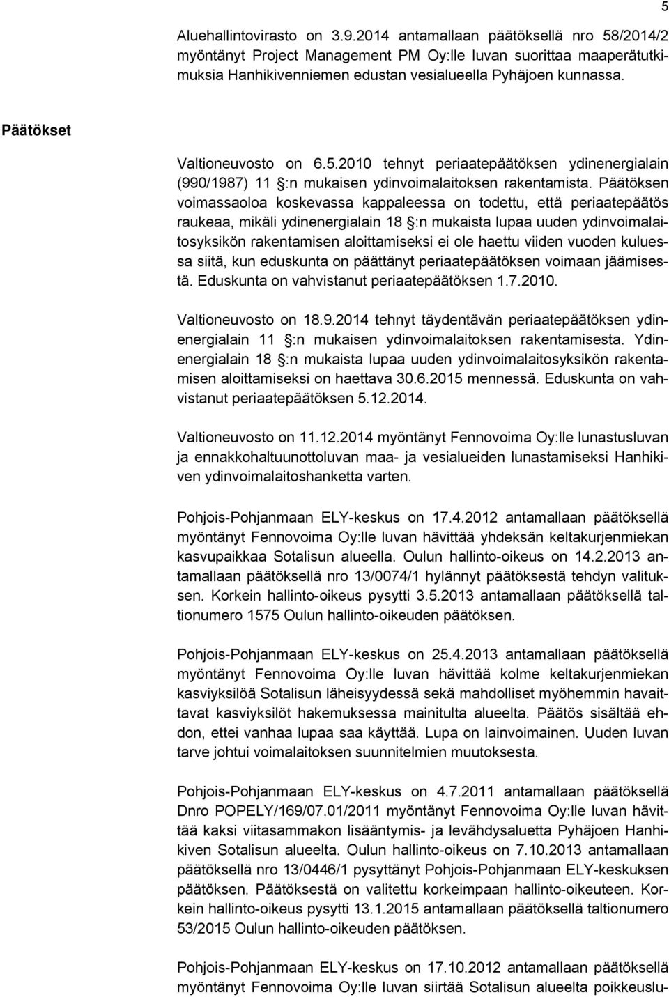 Päätöksen voimassaoloa koskevassa kappaleessa on todettu, että periaatepäätös raukeaa, mikäli ydinenergialain 18 :n mukaista lupaa uuden ydinvoimalaitosyksikön rakentamisen aloittamiseksi ei ole