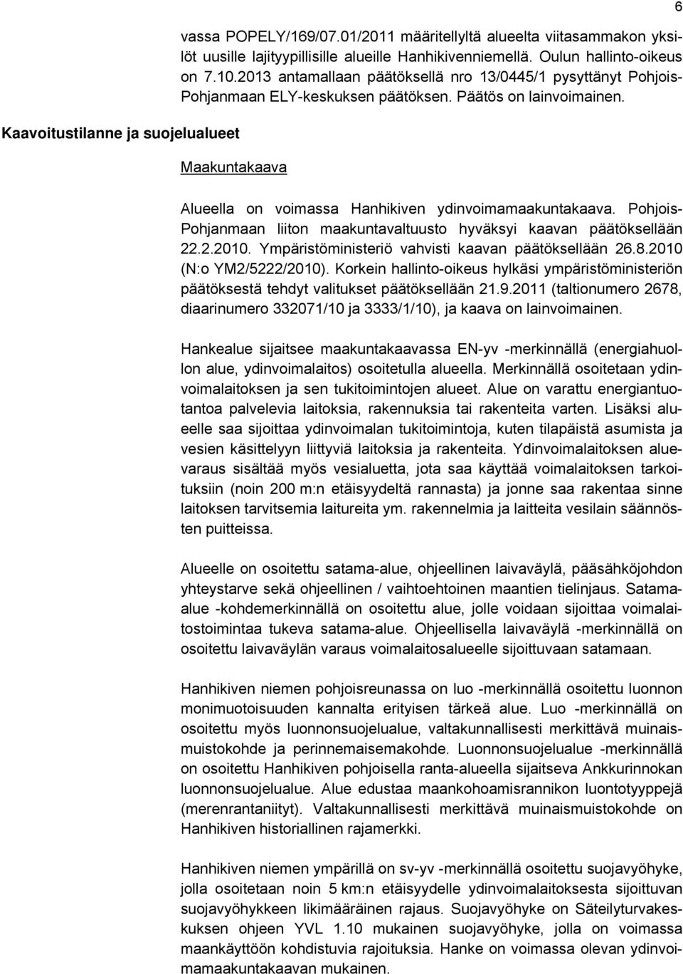 Pohjois- Pohjanmaan liiton maakuntavaltuusto hyväksyi kaavan päätöksellään 22.2.2010. Ympäristöministeriö vahvisti kaavan päätöksellään 26.8.2010 (N:o YM2/5222/2010).