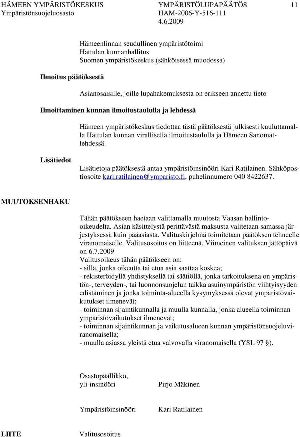 ilmoitustaululla ja Hämeen Sanomatlehdessä. Lisätiedot Lisätietoja päätöksestä antaa ympäristöinsinööri Kari Ratilainen. Sähköpostiosoite kari.ratilainen@ymparisto.fi, puhelinnumero 040 8422637.