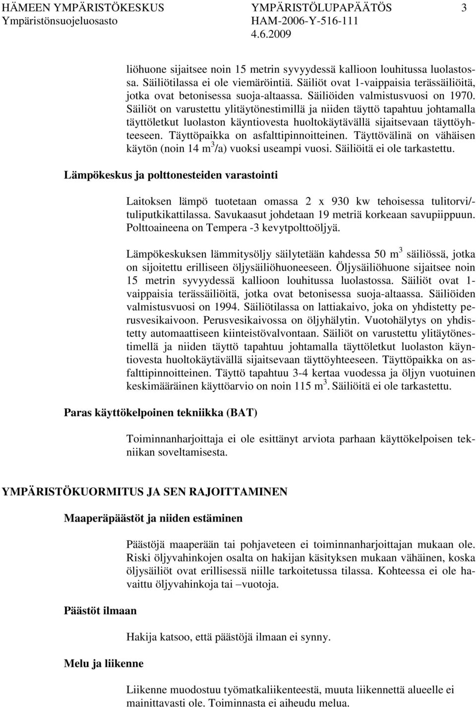 Säiliöt on varustettu ylitäytönestimillä ja niiden täyttö tapahtuu johtamalla täyttöletkut luolaston käyntiovesta huoltokäytävällä sijaitsevaan täyttöyhteeseen. Täyttöpaikka on asfalttipinnoitteinen.