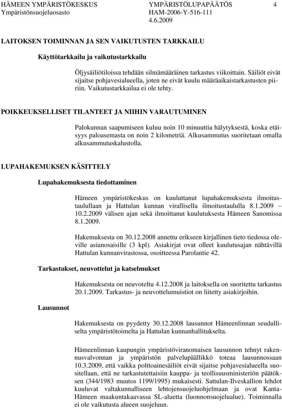 POIKKEUKSELLISET TILANTEET JA NIIHIN VARAUTUMINEN Palokunnan saapumiseen kuluu noin 10 minuuttia hälytyksestä, koska etäisyys paloasemasta on noin 2 kilometriä.