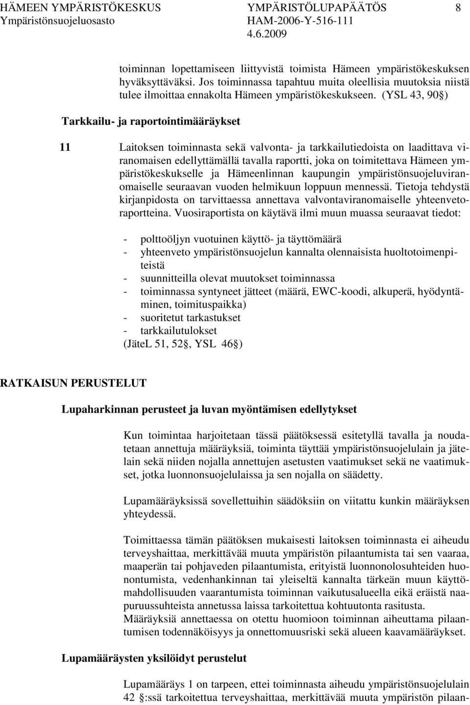 (YSL 43, 90 ) Tarkkailu- ja raportointimääräykset 11 Laitoksen toiminnasta sekä valvonta- ja tarkkailutiedoista on laadittava viranomaisen edellyttämällä tavalla raportti, joka on toimitettava Hämeen