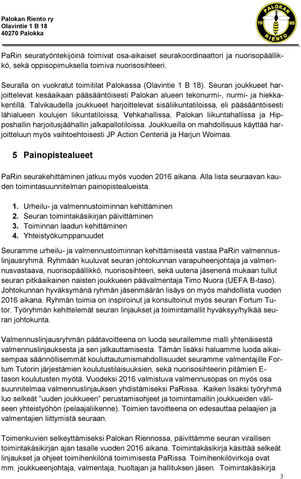 Talvikaudella joukkueet harjoittelevat sisäliikuntatiloissa, eli pääsääntöisesti lähialueen koulujen liikuntatiloissa, Vehkahallissa, Palokan liikuntahallissa ja Hipposhallin harjoitusjäähallin