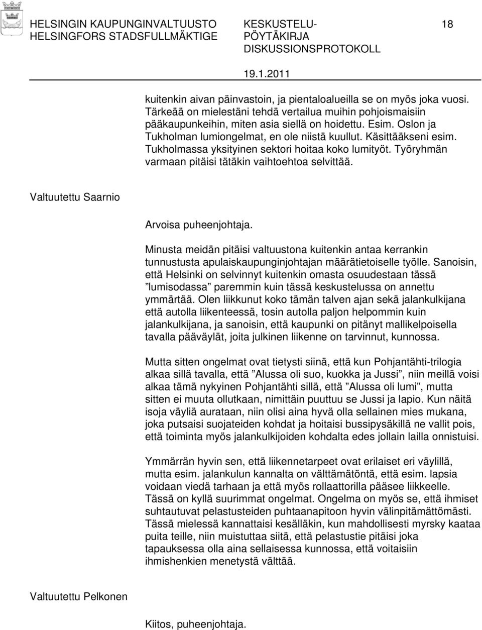 Tukholmassa yksityinen sektori hoitaa koko lumityöt. Työryhmän varmaan pitäisi tätäkin vaihtoehtoa selvittää. Valtuutettu Saarnio Arvoisa puheenjohtaja.