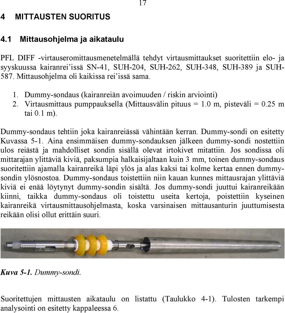 Mittausohjelma oli kaikissa rei issä sama. 1. Dummy-sondaus (kairanreiän avoimuuden / riskin arviointi) 2. Virtausmittaus pumppauksella (Mittausvälin pituus = 1.0 m, pisteväli = 0.25 m tai 0.1 m).