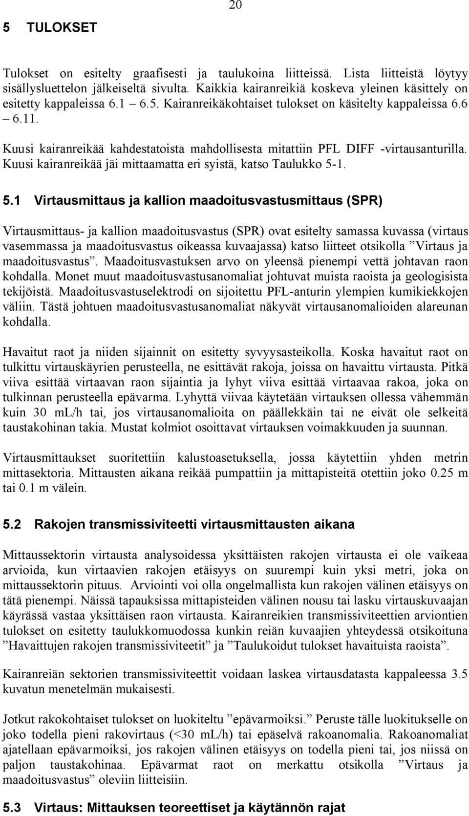 Kuusi kairanreikää kahdestatoista mahdollisesta mitattiin PFL DIFF -virtausanturilla. Kuusi kairanreikää jäi mittaamatta eri syistä, katso Taulukko 5-