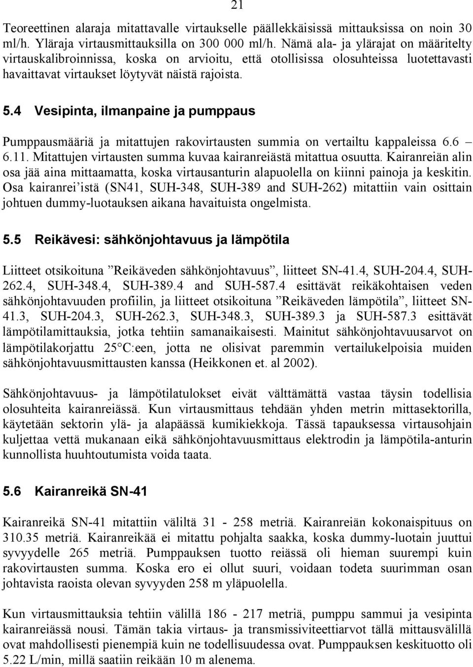 4 Vesipinta, ilmanpaine ja pumppaus Pumppausmääriä ja mitattujen rakovirtausten summia on vertailtu kappaleissa 6.6 6.11. Mitattujen virtausten summa kuvaa kairanreiästä mitattua osuutta.