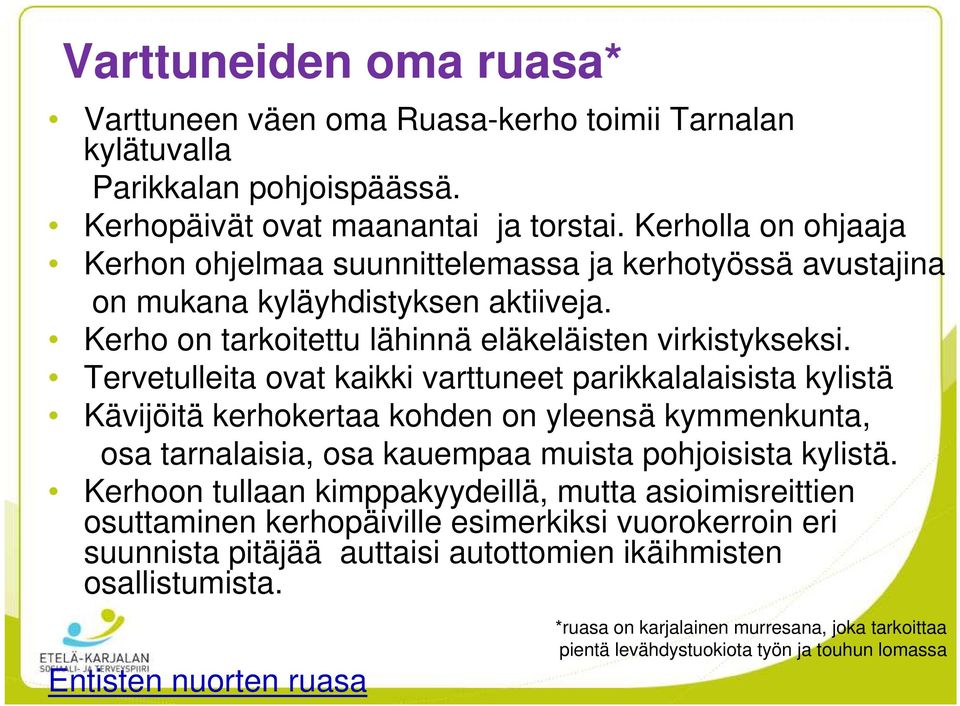 Tervetulleita ovat kaikki varttuneet parikkalalaisista kylistä Kävijöitä kerhokertaa kohden on yleensä kymmenkunta, osa tarnalaisia, osa kauempaa muista pohjoisista kylistä.