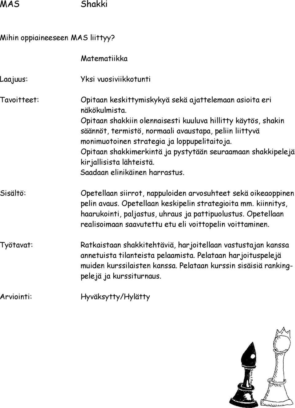 Opitaan shakkimerkintä ja pystytään seuraamaan shakkipelejä kirjallisista lähteistä. Saadaan elinikäinen harrastus. Opetellaan siirrot, nappuloiden arvosuhteet sekä oikeaoppinen pelin avaus.