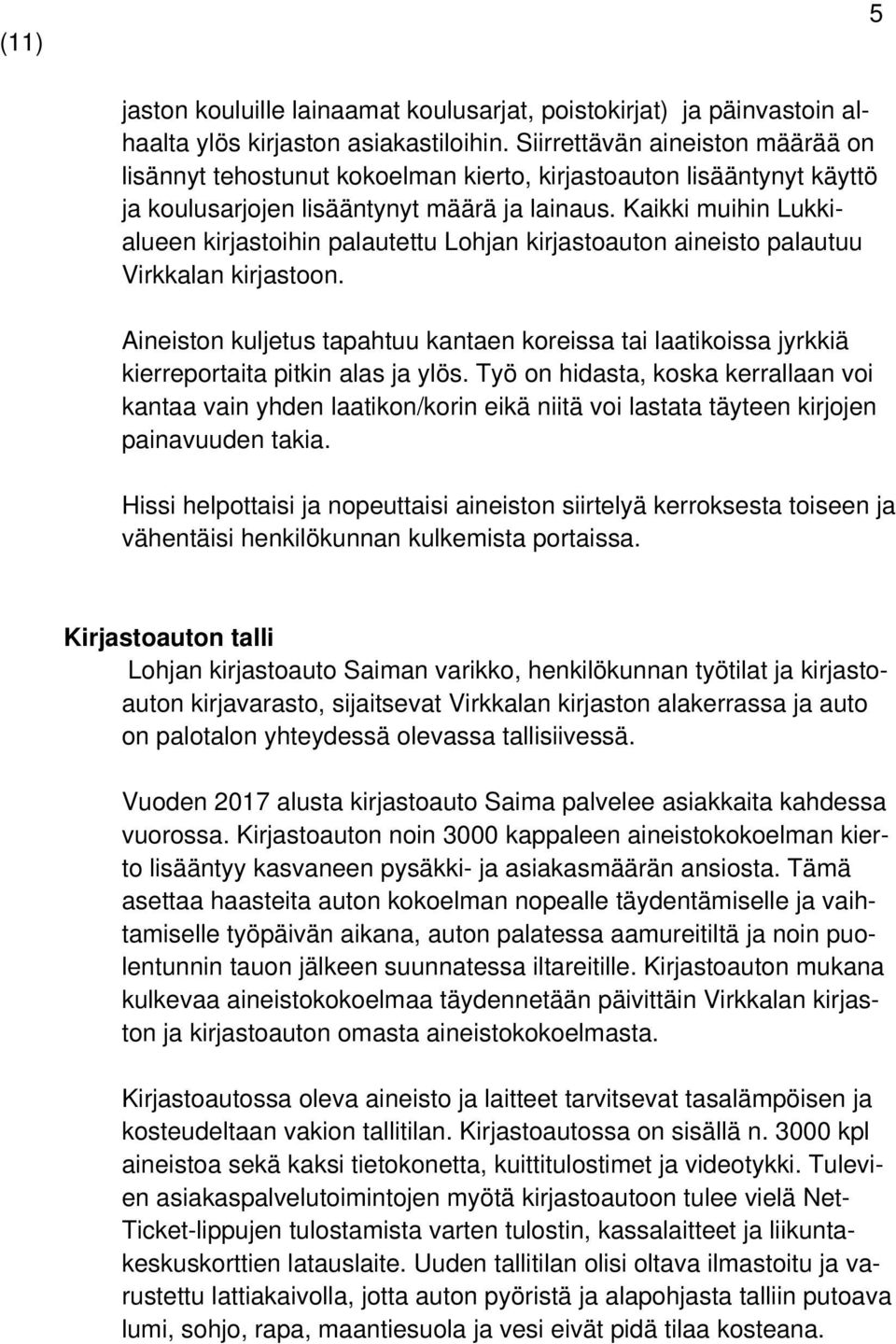 Kaikki muihin Lukkialueen kirjastoihin palautettu Lohjan kirjastoauton aineisto palautuu Virkkalan kirjastoon.