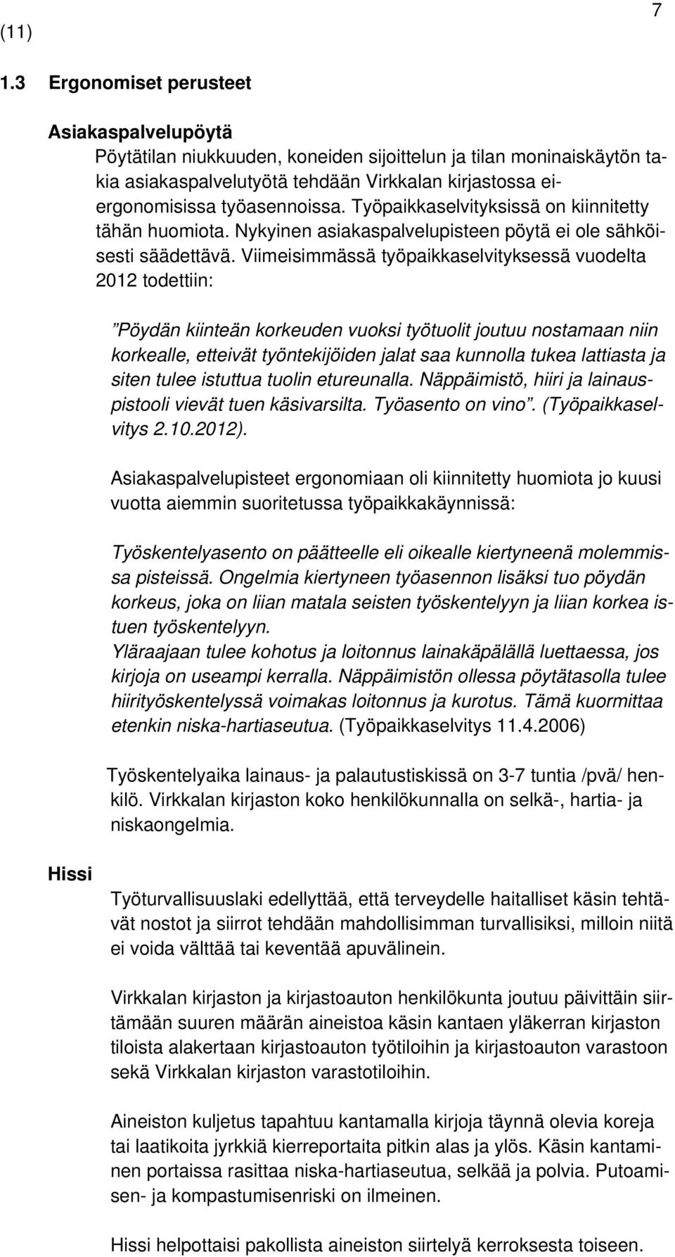 Viimeisimmässä työpaikkaselvityksessä vuodelta 2012 todettiin: Pöydän kiinteän korkeuden vuoksi työtuolit joutuu nostamaan niin korkealle, etteivät työntekijöiden jalat saa kunnolla tukea lattiasta