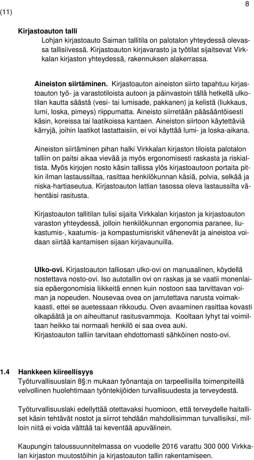 Kirjastoauton aineiston siirto tapahtuu kirjastoauton työ- ja varastotiloista autoon ja päinvastoin tällä hetkellä ulkotilan kautta säästä (vesi- tai lumisade, pakkanen) ja kelistä (liukkaus, lumi,