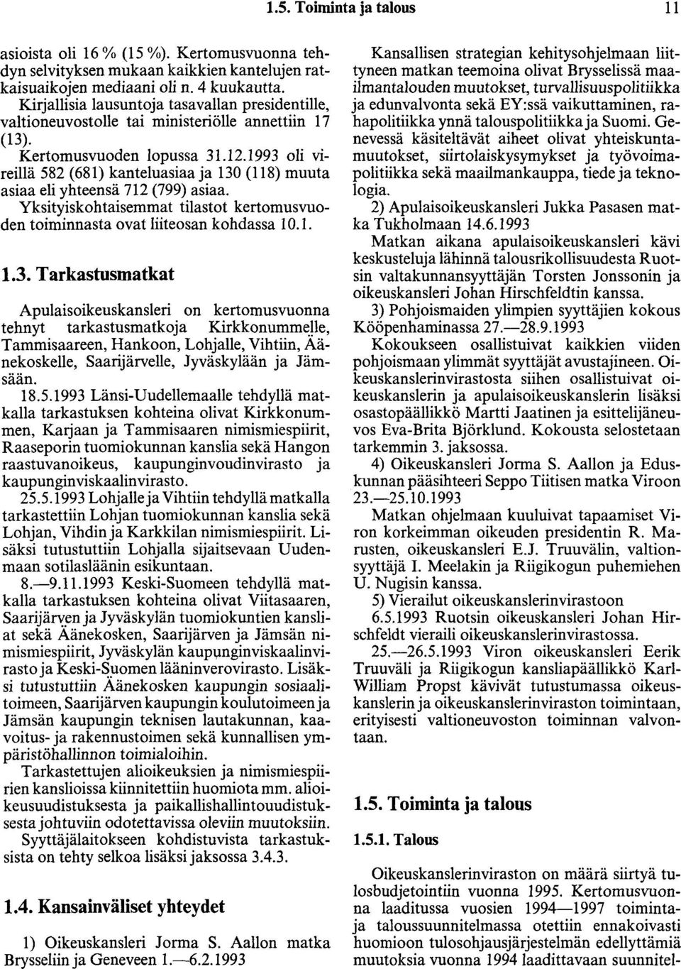 1993 oli vireillä 582 ( 681) kanteluasiaa ja 130 ( 118) muuta asiaa eli yhteensä 712 (799) asiaa. Yksityiskohtaisemmat tilastot kertomusvuoden toiminnasta ovat liiteosan kohdassa 1 0.1. 1.3. Tarkastusmatkat Apulaisoikeuskansleri on kertomusvuonna tehnyt tarkastusmatkoja Kirkkonumm~!