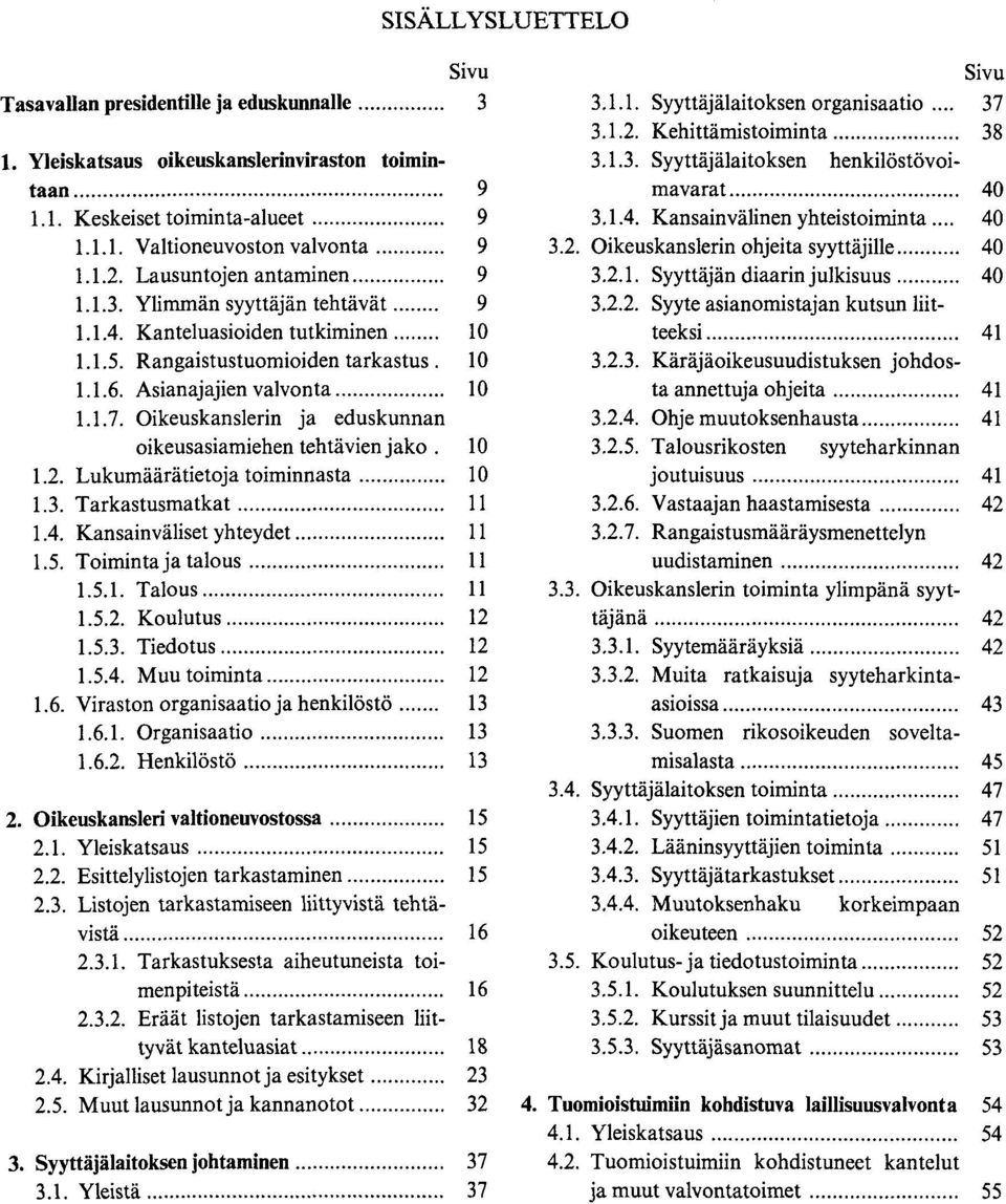 Oikeuskanslerin ja eduskunnan oikeusasiamiehen tehtävienjako. 10 1.2. Lukumäärätietoja toiminnasta... 10 1.3. Tarkastusmatkat... 11 1.4. Kansainväliset yhteydet... 11 1.5. Toiminta ja talous... 11 1.5.1. Talous.