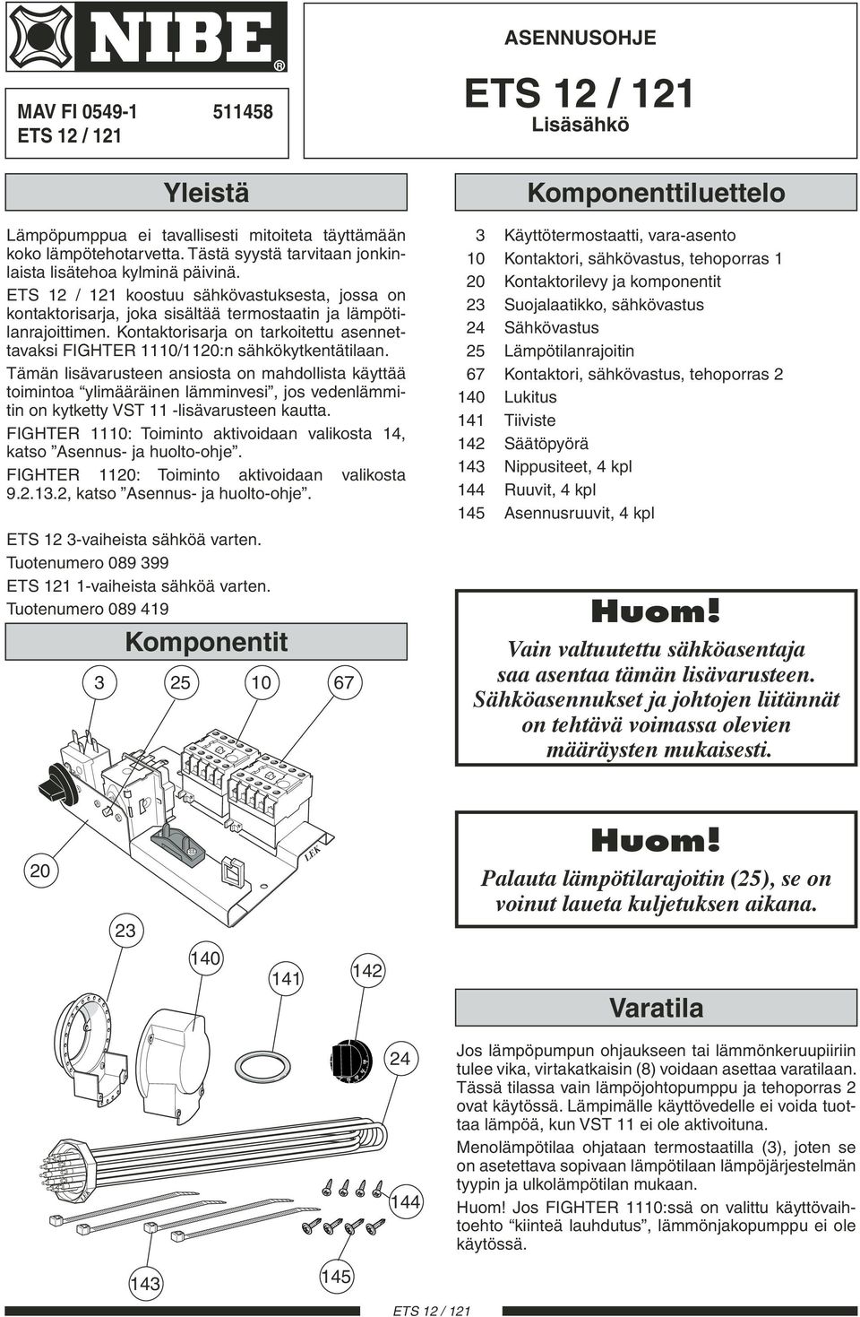 Tämän lisävarusteen ansiosta on mahdollista käyttää toimintoa ylimääräinen lämminvesi, jos vedenlämmitin on kytketty VST 11 -lisävarusteen kautta.