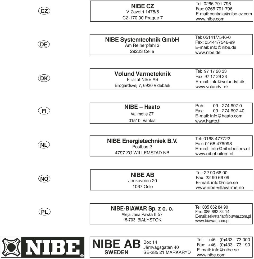 dk www.volundvt.dk FI NIBE Haato Valimotie 27 01510 Vantaa Puh: 09-274 697 0 Fax: 09-274 697 40 E-mail: info@haato.com www.haato.fi NL NIBE Energietechniek B.V. Postbus 2 4797 ZG WILLEMSTAD NB Tel: 0168 477722 Fax: 0168 476998 E-mail: info@nibeboilers.
