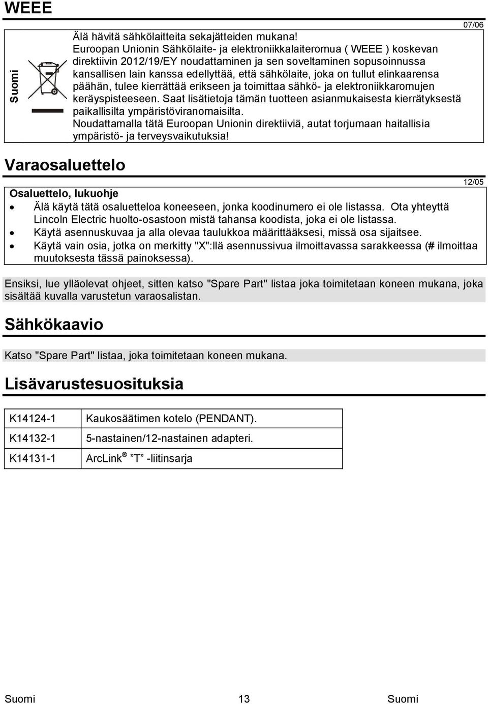 joka on tullut elinkaarensa päähän, tulee kierrättää erikseen ja toimittaa sähkö- ja elektroniikkaromujen keräyspisteeseen.