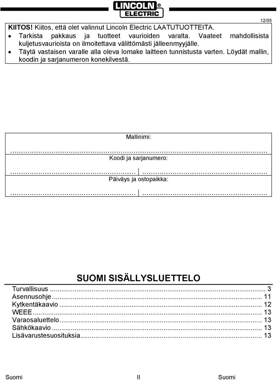 Täytä vastaisen varalle alla oleva lomake laitteen tunnistusta varten. Löydät mallin, koodin ja sarjanumeron konekilvestä. 12/05 Mallinimi:.